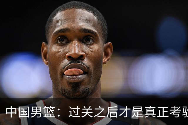 中国男篮：过关之后才是真正考验